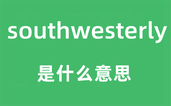 southwesterly是甚么意义,southwesterly怎样读,中文翻译是甚么