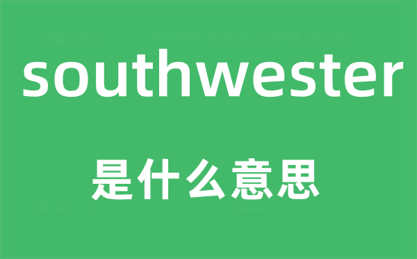 southwester是甚么意义,southwester怎样读,中文翻译是甚么