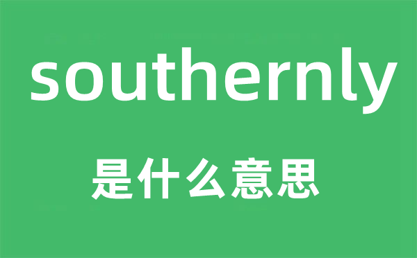 southernly是甚么意义,southernly怎样读,中文翻译是甚么