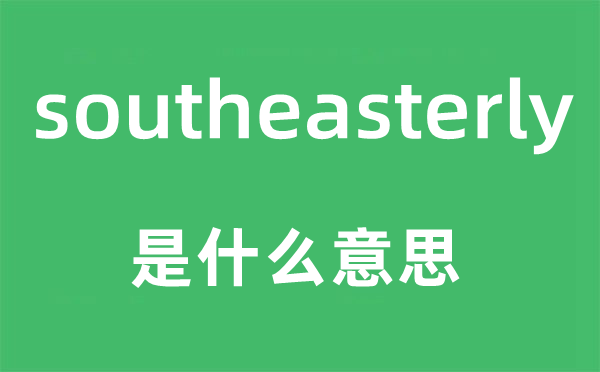 southeasterly是甚么意义,southeasterly怎样读,中文翻译是甚么