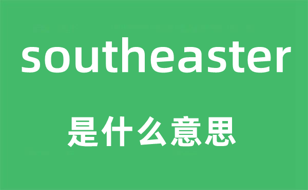 southeaster是甚么意义,southeaster怎样读,中文翻译是甚么