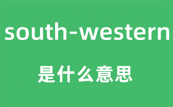 south-western是甚么意义,south-western怎样读,中文翻译是甚么