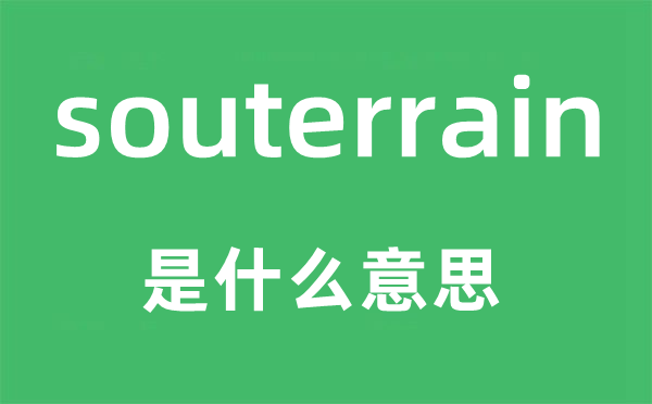 souterrain是甚么意义,souterrain怎样读,中文翻译是甚么