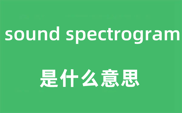 sound spectrogram是甚么意义,中文翻译是甚么