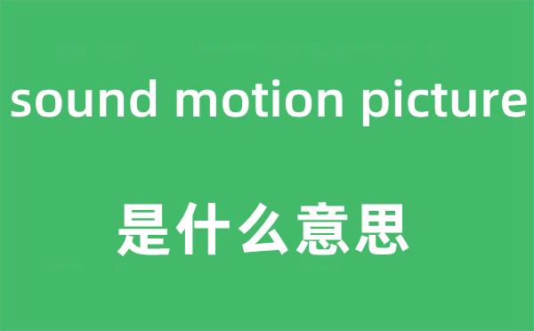 sound motion picture是甚么意义,中文翻译是甚么