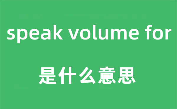 speak volume for是甚么意义,中文翻译是甚么