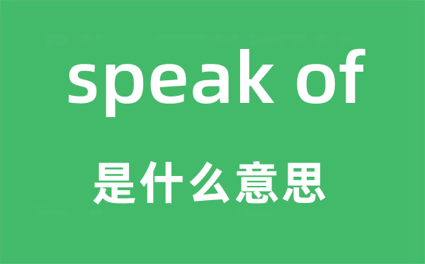 speak of是甚么意义,中文翻译是甚么