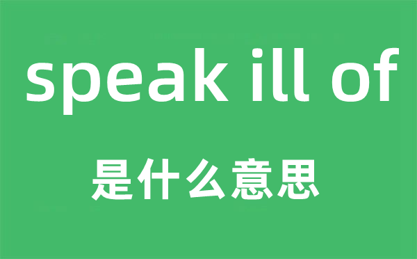 speak ill of是甚么意义,中文翻译是甚么