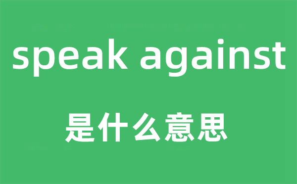speak against是甚么意义,中文翻译是甚么
