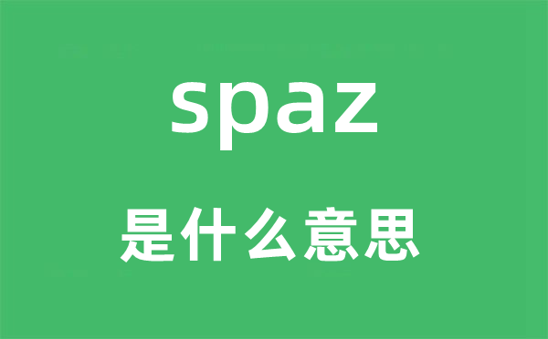 spaz是甚么意义,spaz怎样读,中文翻译是甚么