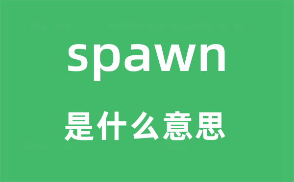 spawn是甚么意义,spawn怎样读,中文翻译是甚么