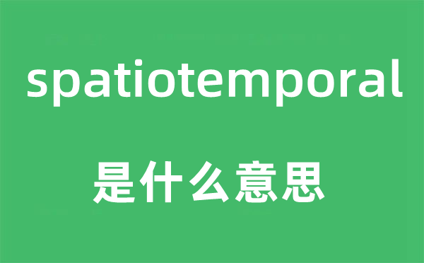 spatiotemporal是甚么意义,spatiotemporal怎样读,中文翻译是甚么