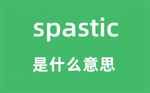 spastic是甚么意义,spastic怎样读,中文翻译是甚么