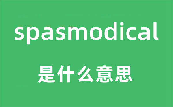 spasmodical是甚么意义,spasmodical怎样读,中文翻译是甚么