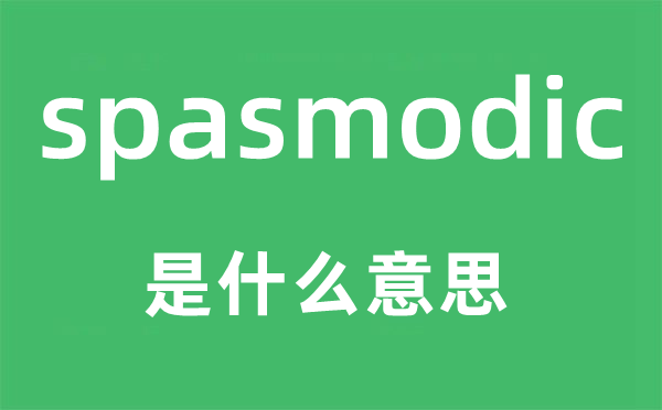 spasmodic是甚么意义,spasmodic怎样读,中文翻译是甚么
