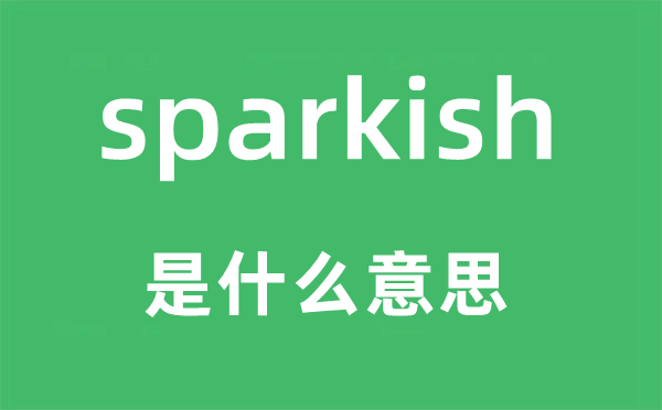 sparkish是甚么意义,sparkish怎样读,中文翻译是甚么