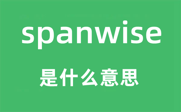 spanwise是甚么意义,spanwise怎样读,中文翻译是甚么