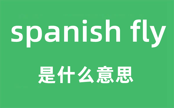 spanish fly是甚么意义,中文翻译是甚么