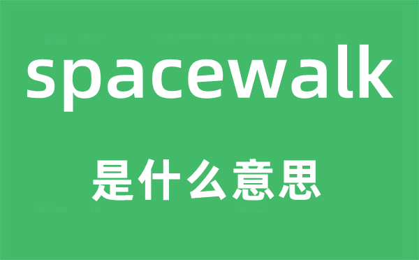 spacewalk是甚么意义,spacewalk怎样读,中文翻译是甚么