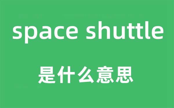 space shuttle是甚么意义,中文翻译是甚么