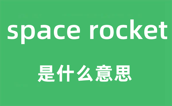 space rocket是甚么意义,中文翻译是甚么
