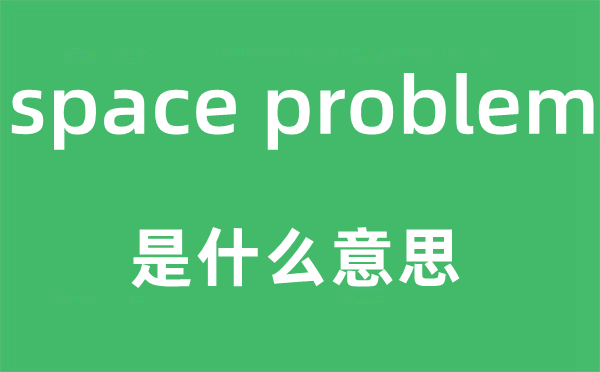 space problem是甚么意义,中文翻译是甚么