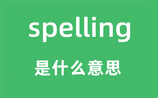 spelling是甚么意义,spelling怎样读,中文翻译是甚么