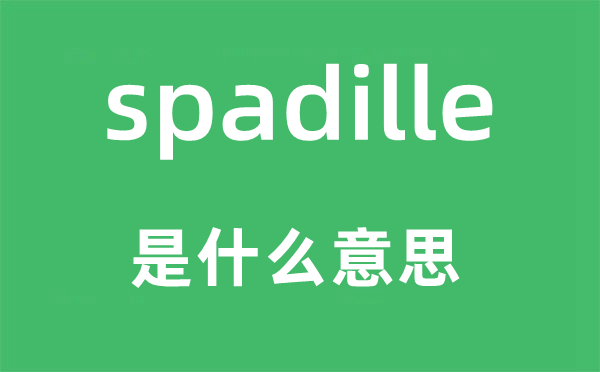 spadille是甚么意义,spadille怎样读,中文翻译是甚么