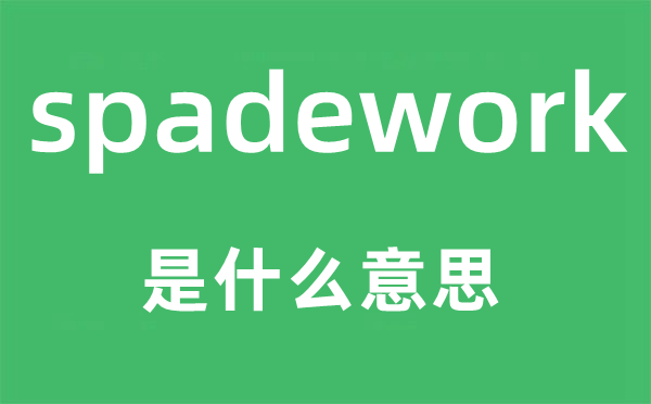 spadework是甚么意义,spadework怎样读,中文翻译是甚么