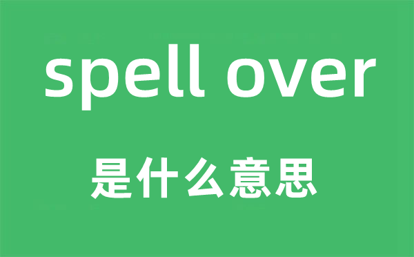 spell over是甚么意义,中文翻译是甚么