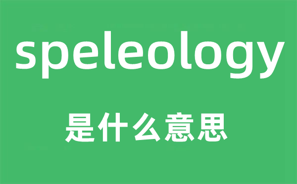speleology是甚么意义,speleology怎样读,中文翻译是甚么