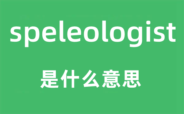 speleologist是甚么意义,speleologist怎样读,中文翻译是甚么