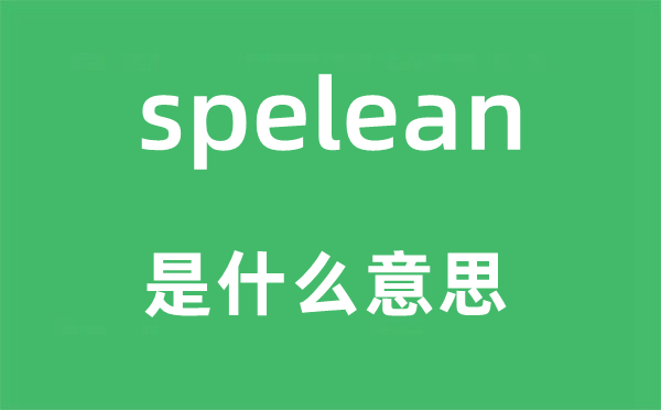spelean是甚么意义,spelean怎样读,中文翻译是甚么