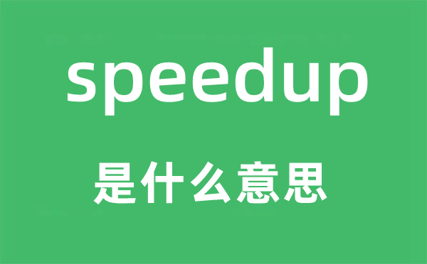 speedup是甚么意义,speedup怎样读,中文翻译是甚么