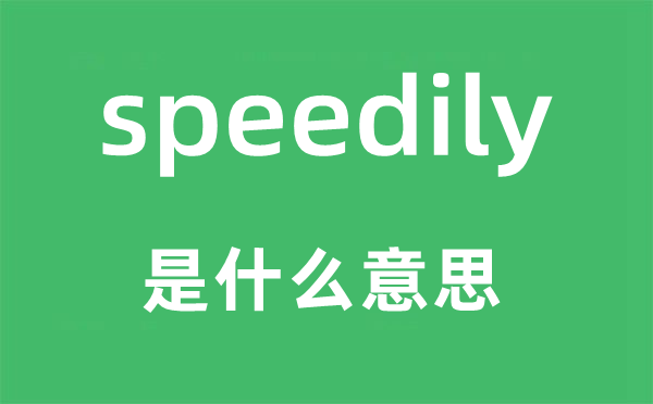 speedily是甚么意义,speedily怎样读,中文翻译是甚么