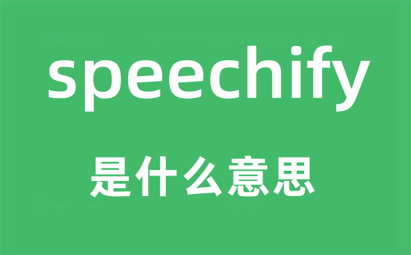 speechify是甚么意义,speechify怎样读,中文翻译是甚么