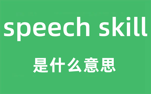 speech skill是甚么意义,中文翻译是甚么