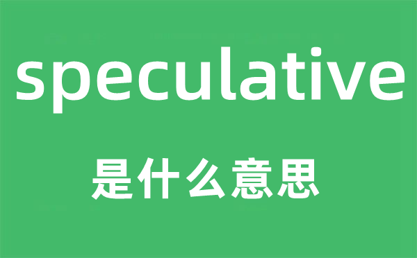 speculative是甚么意义,speculative怎样读,中文翻译是甚么