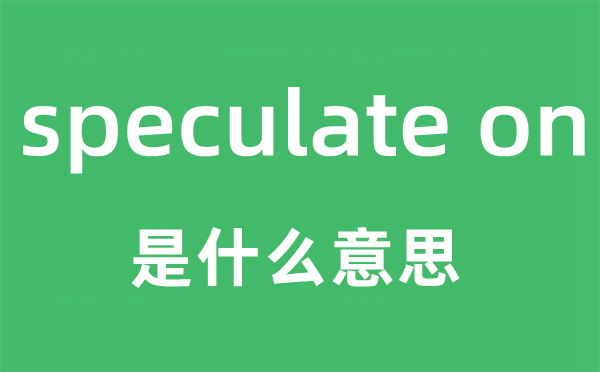 speculate on是甚么意义,中文翻译是甚么