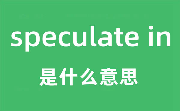 speculate in是甚么意义,中文翻译是甚么