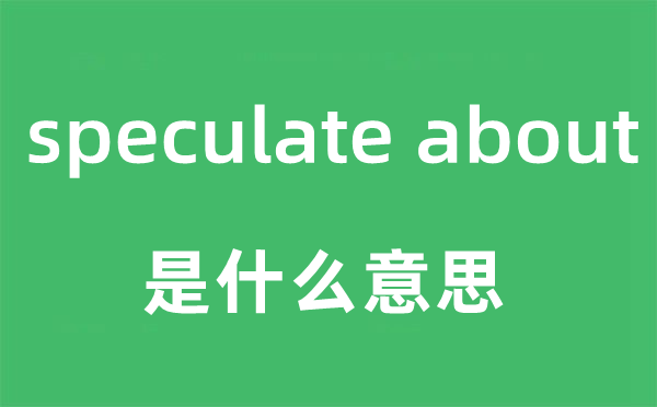 speculate about是甚么意义,中文翻译是甚么