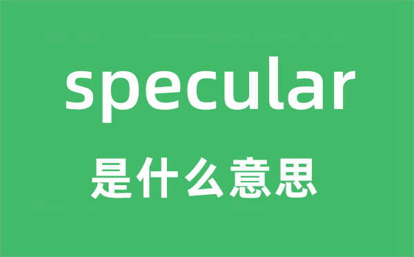 specular是甚么意义,specular怎样读,中文翻译是甚么