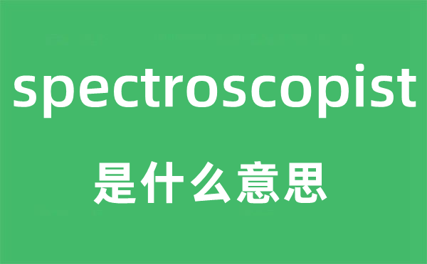 spectroscopist是甚么意义,spectroscopist怎样读,中文翻译是甚么