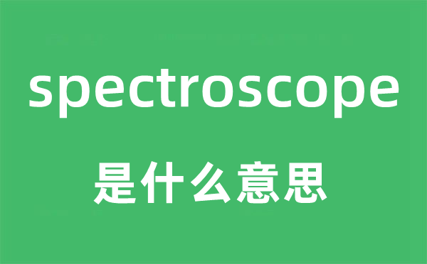 spectroscope是甚么意义,spectroscope怎样读,中文翻译是甚么