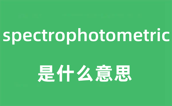 spectrophotometric是甚么意义,spectrophotometric怎样读,中文翻译是甚么