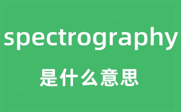 spectrography是甚么意义,spectrography怎样读,中文翻译是甚么
