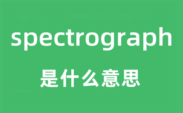 spectrograph是甚么意义,spectrograph怎样读,中文翻译是甚么