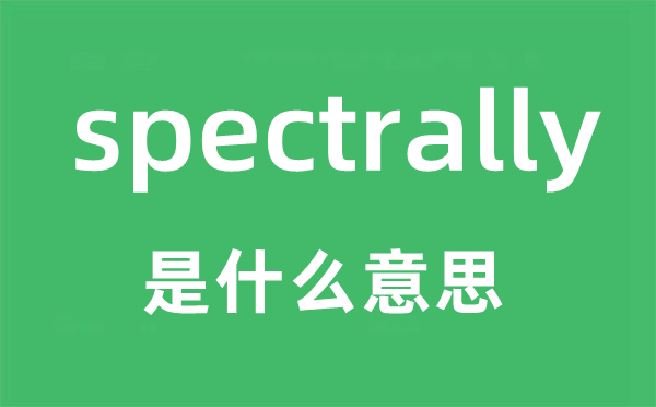 spectrally是甚么意义,spectrally怎样读,中文翻译是甚么