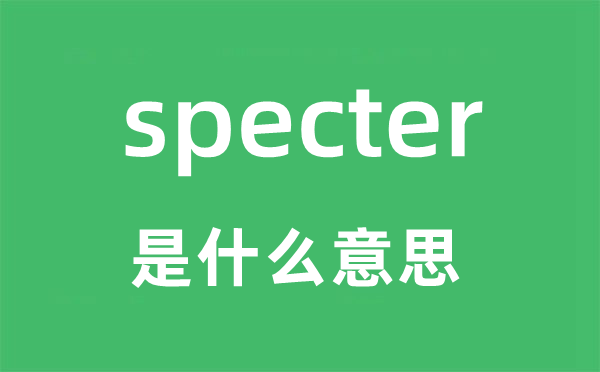 specter是甚么意义,specter怎样读,中文翻译是甚么