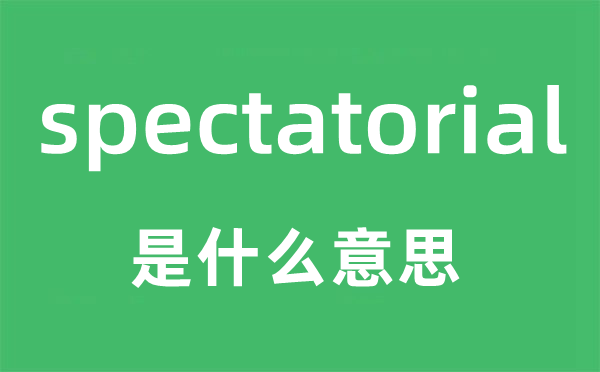 spectatorial是甚么意义,spectatorial怎样读,中文翻译是甚么